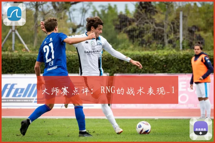 大师赛点评：RNG的战术表现_1
