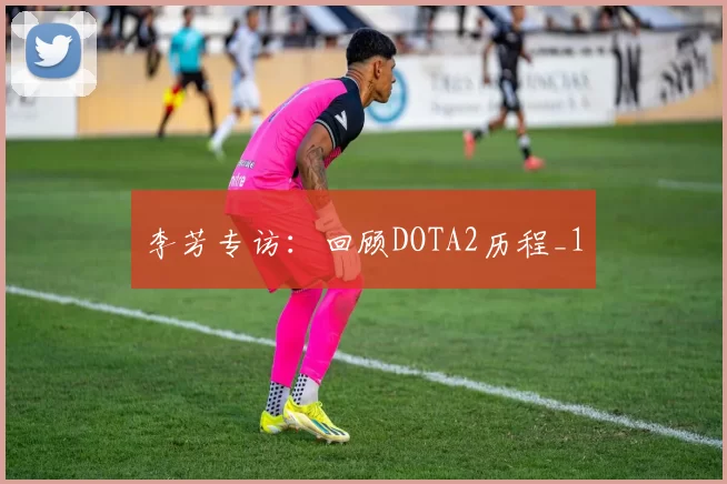 李芳专访：回顾DOTA2历程_1