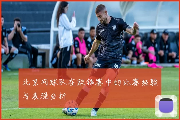 北京网球队在欧锦赛中的比赛经验与表现分析