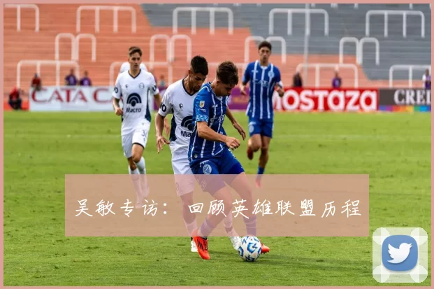 吴敏专访：回顾英雄联盟历程