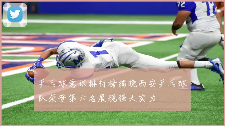 乒乓球意识排行榜揭晓西安乒乓球队荣登第六名展现强大实力