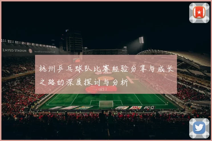 杭州乒乓球队比赛经验分享与成长之路的深度探讨与分析