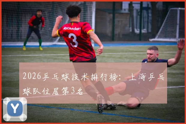 2026乒乓球技术排行榜：上海乒乓球队位居第3名