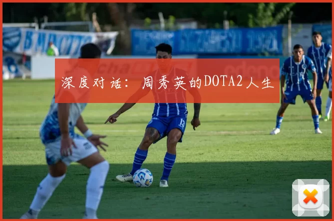 深度对话：周秀英的DOTA2人生